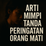 Arti Mimpi Tanda Peringatan Orang Mati dan Makna Spiritual Mendalam